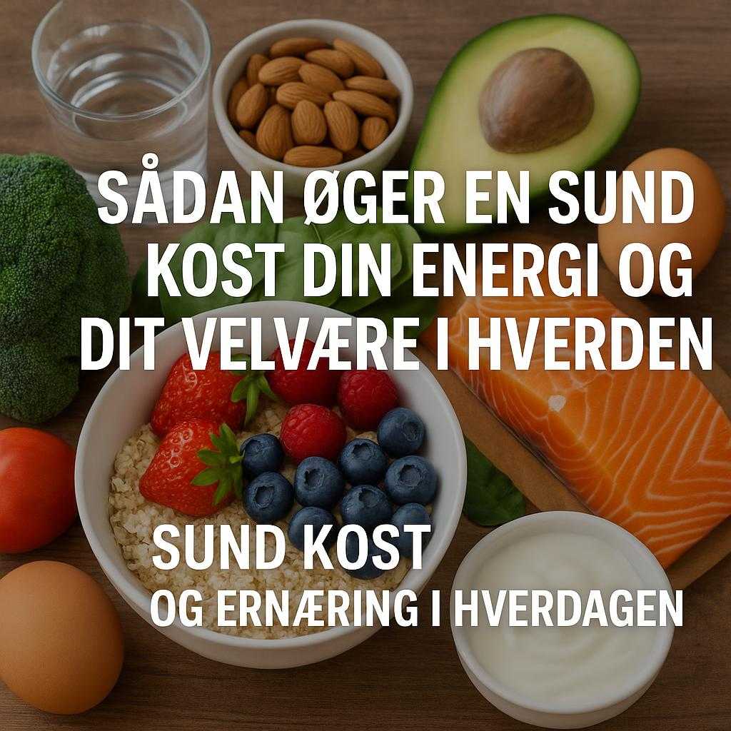 Sådan Øger En Sund Kost Din Energi og Dit Velvære i Hverdagen